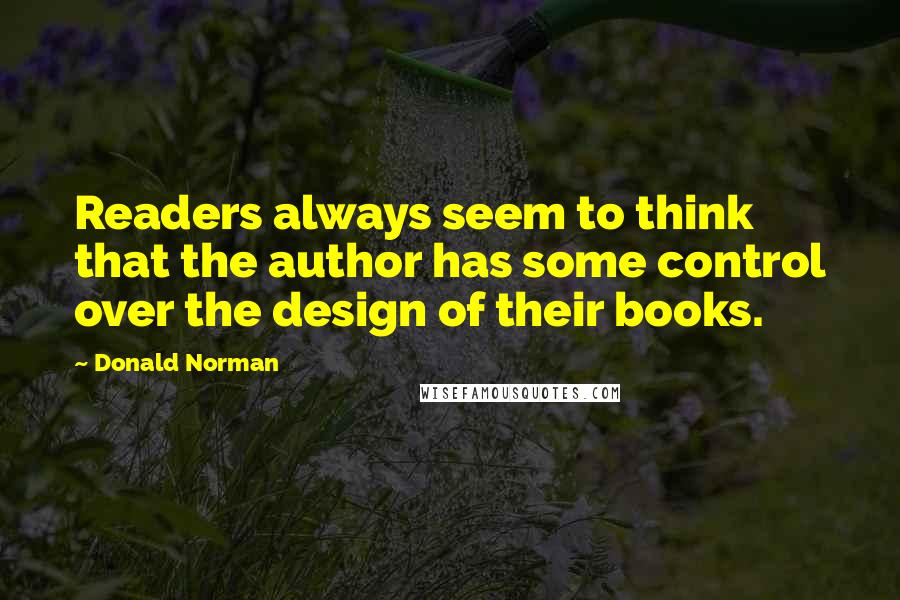 Donald Norman Quotes: Readers always seem to think that the author has some control over the design of their books.