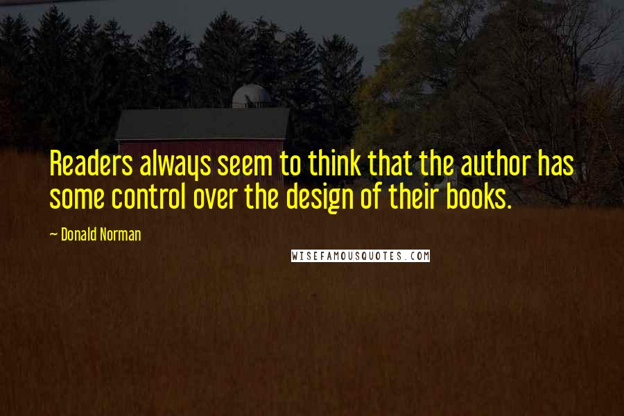 Donald Norman Quotes: Readers always seem to think that the author has some control over the design of their books.