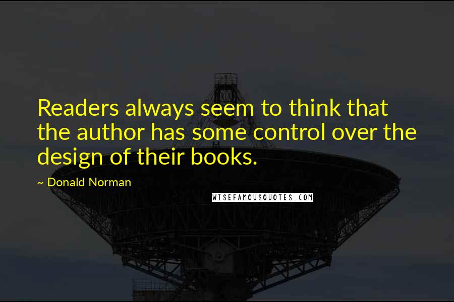 Donald Norman Quotes: Readers always seem to think that the author has some control over the design of their books.