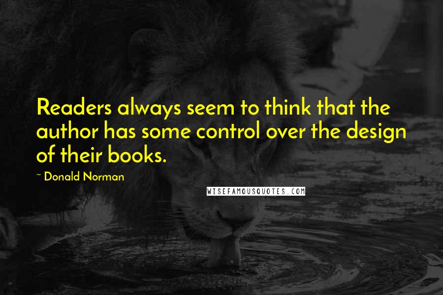 Donald Norman Quotes: Readers always seem to think that the author has some control over the design of their books.