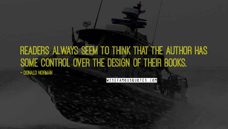 Donald Norman Quotes: Readers always seem to think that the author has some control over the design of their books.