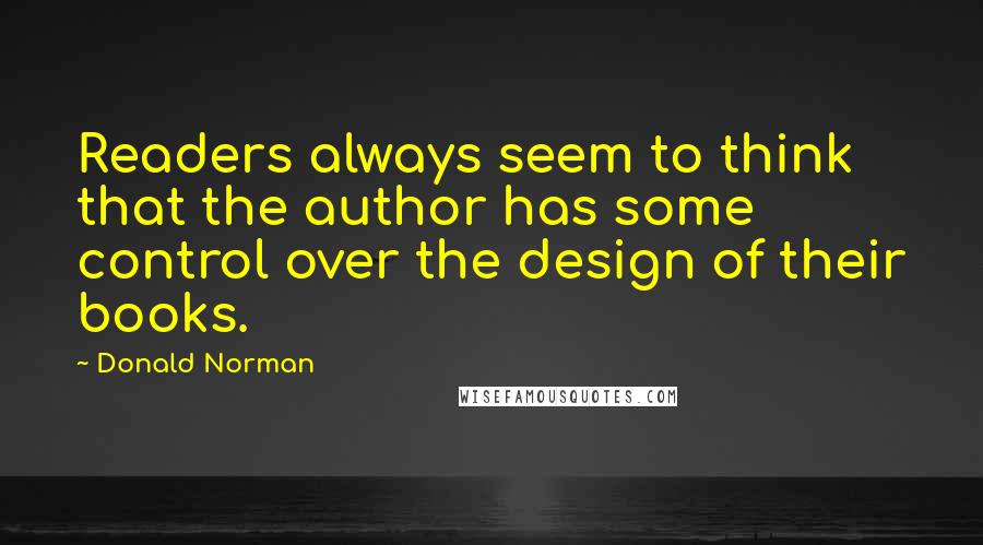 Donald Norman Quotes: Readers always seem to think that the author has some control over the design of their books.