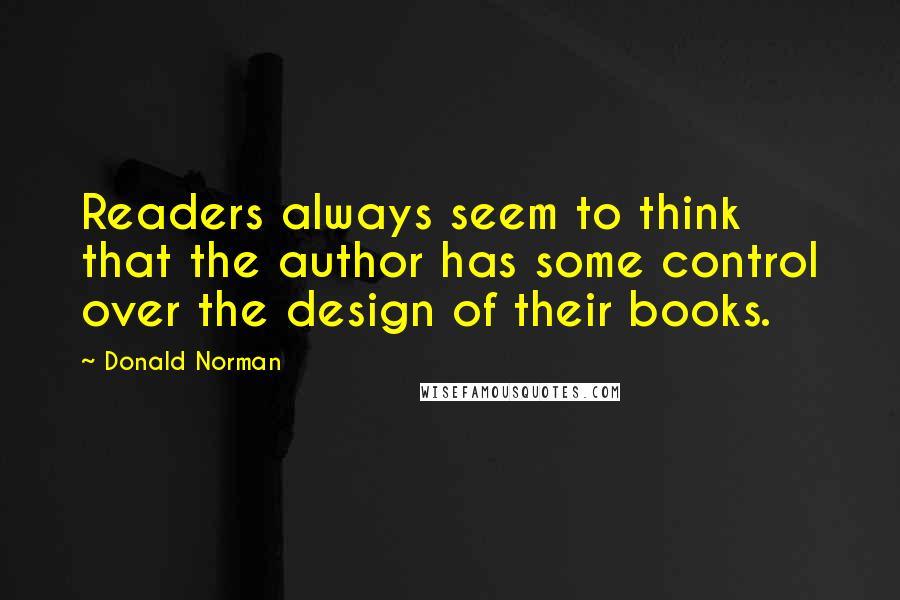 Donald Norman Quotes: Readers always seem to think that the author has some control over the design of their books.