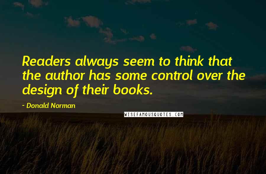 Donald Norman Quotes: Readers always seem to think that the author has some control over the design of their books.