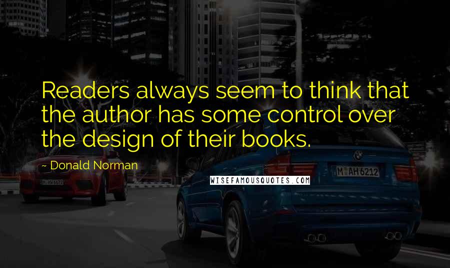 Donald Norman Quotes: Readers always seem to think that the author has some control over the design of their books.