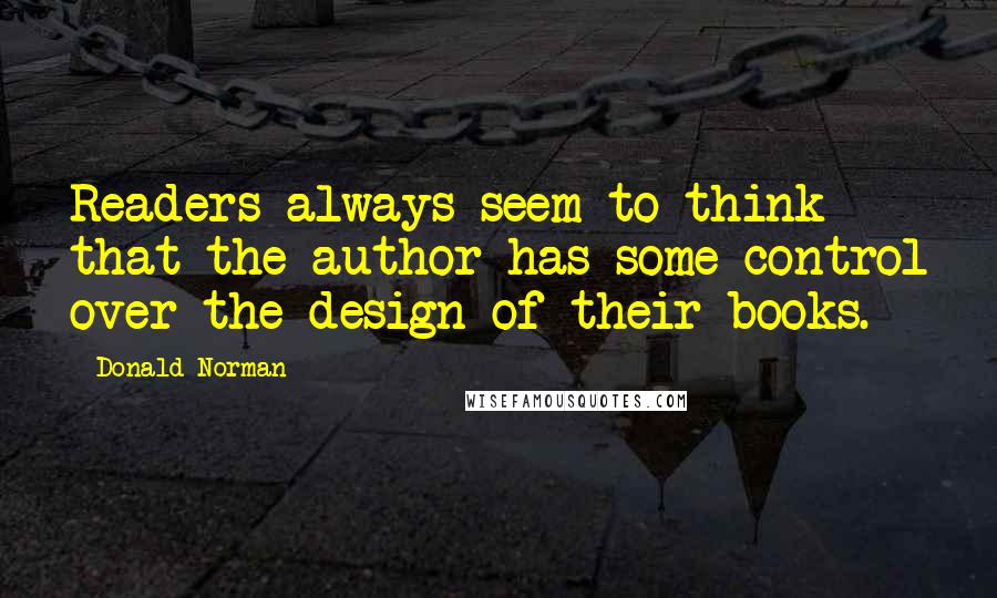 Donald Norman Quotes: Readers always seem to think that the author has some control over the design of their books.