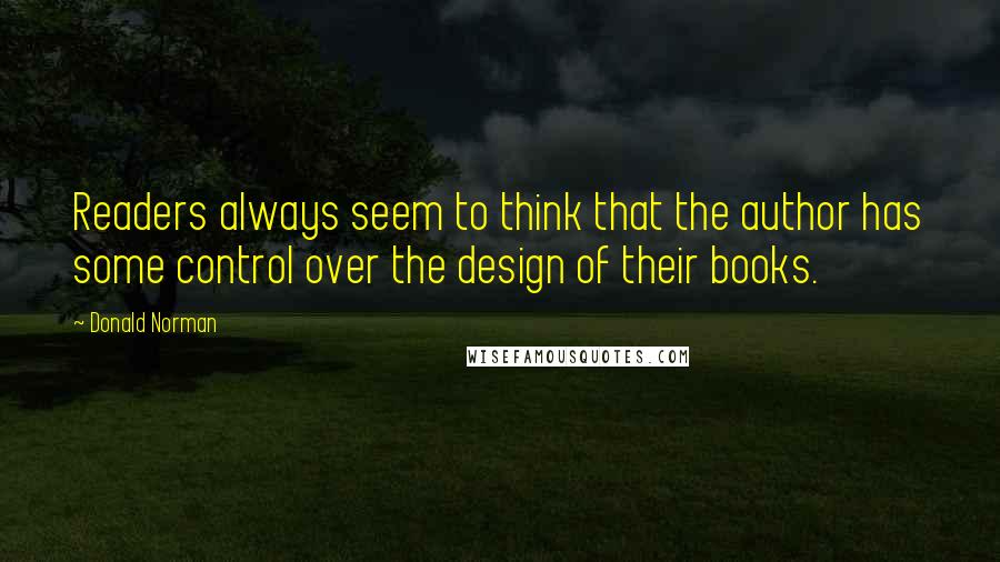 Donald Norman Quotes: Readers always seem to think that the author has some control over the design of their books.