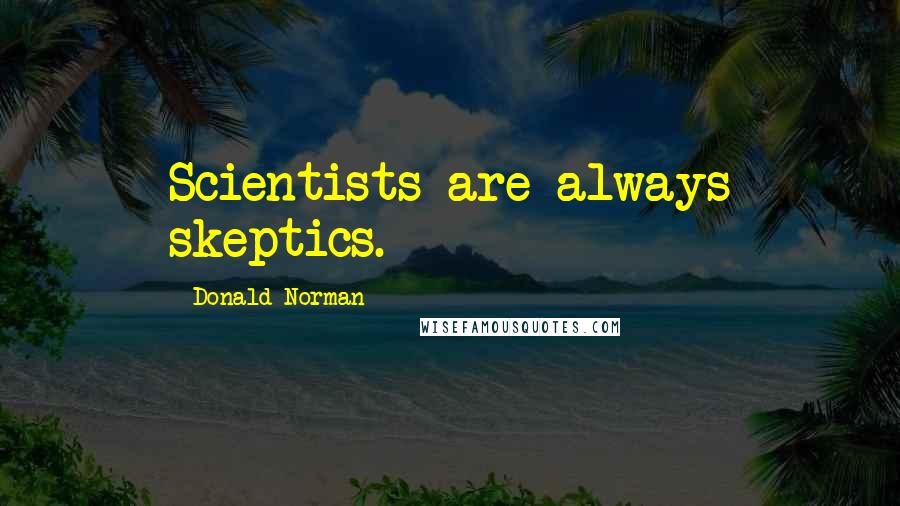 Donald Norman Quotes: Scientists are always skeptics.