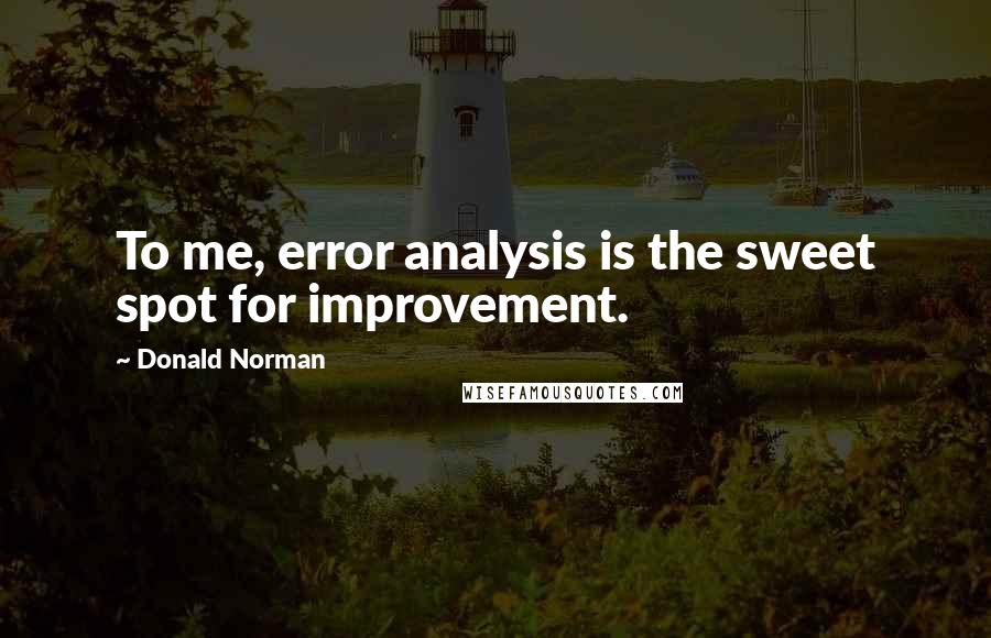 Donald Norman Quotes: To me, error analysis is the sweet spot for improvement.