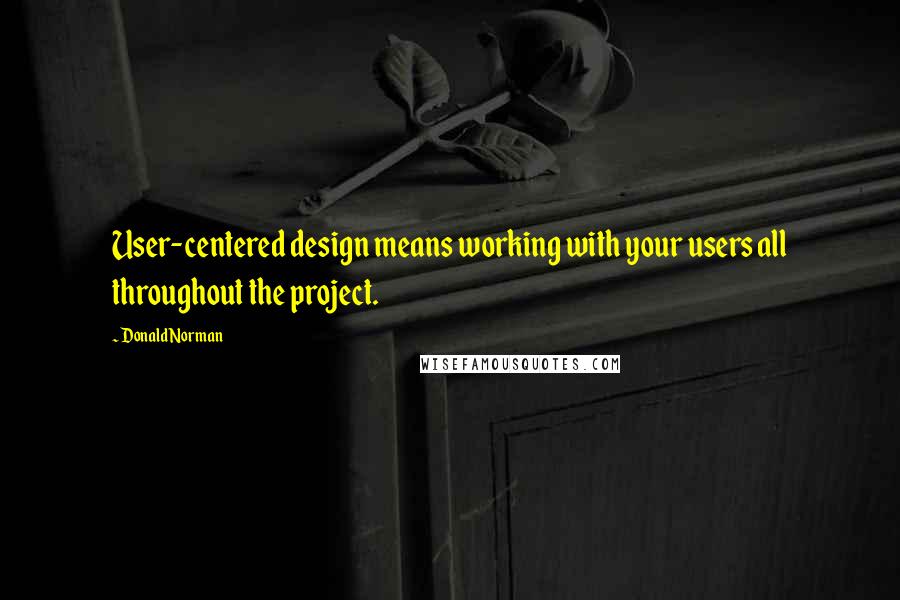 Donald Norman Quotes: User-centered design means working with your users all throughout the project.