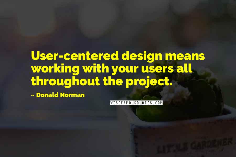 Donald Norman Quotes: User-centered design means working with your users all throughout the project.