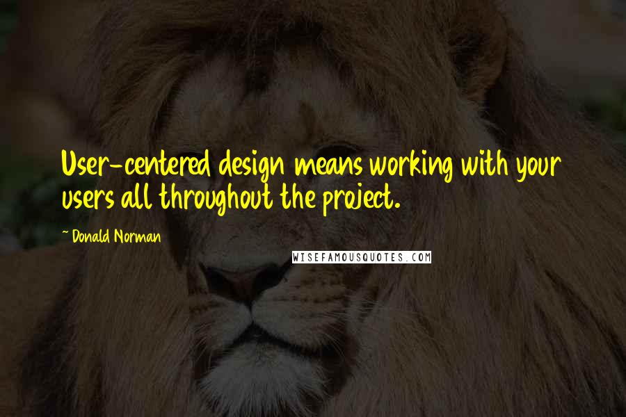 Donald Norman Quotes: User-centered design means working with your users all throughout the project.