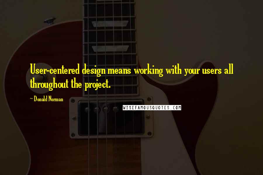 Donald Norman Quotes: User-centered design means working with your users all throughout the project.