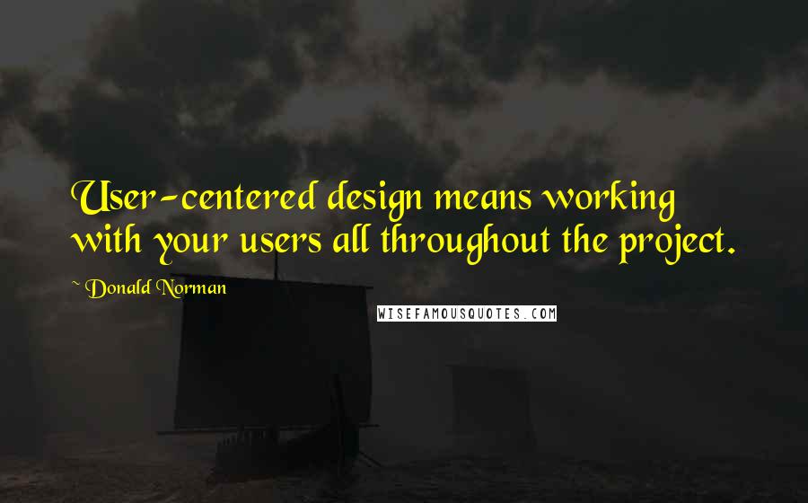 Donald Norman Quotes: User-centered design means working with your users all throughout the project.