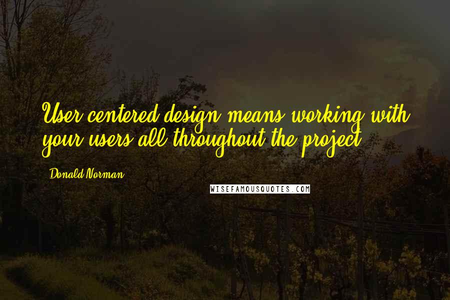 Donald Norman Quotes: User-centered design means working with your users all throughout the project.