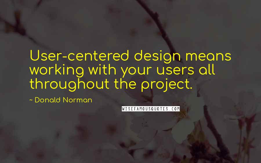 Donald Norman Quotes: User-centered design means working with your users all throughout the project.