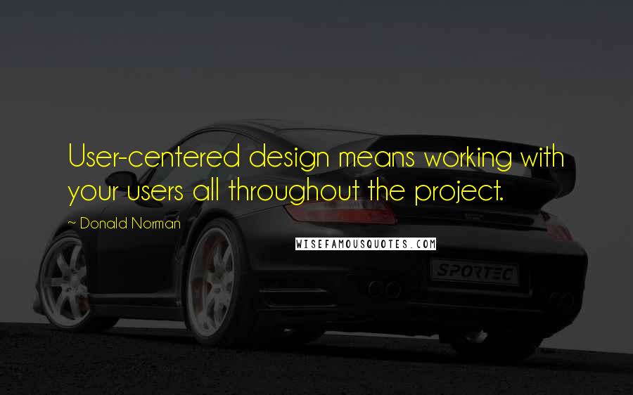 Donald Norman Quotes: User-centered design means working with your users all throughout the project.