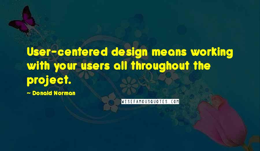 Donald Norman Quotes: User-centered design means working with your users all throughout the project.