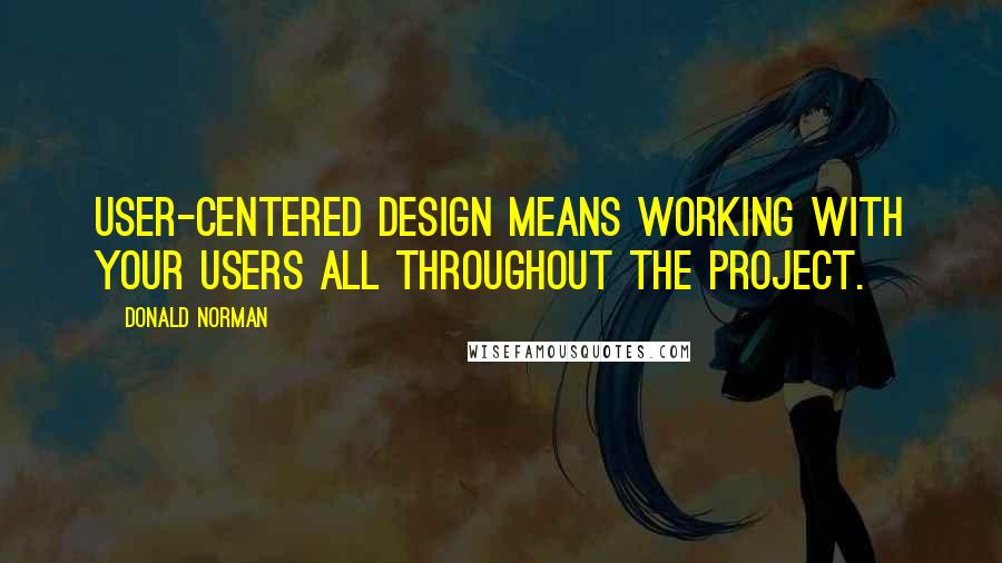 Donald Norman Quotes: User-centered design means working with your users all throughout the project.