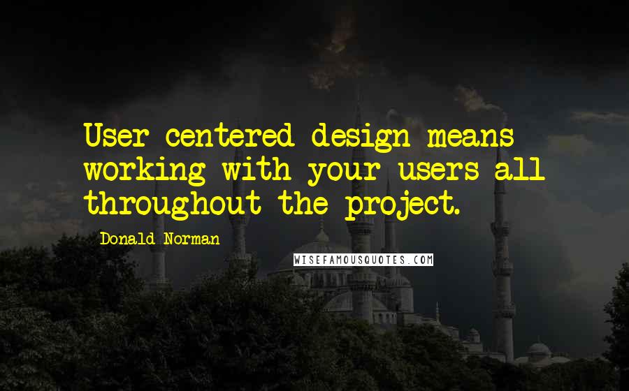 Donald Norman Quotes: User-centered design means working with your users all throughout the project.