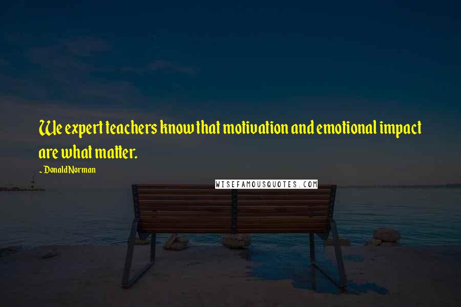 Donald Norman Quotes: We expert teachers know that motivation and emotional impact are what matter.