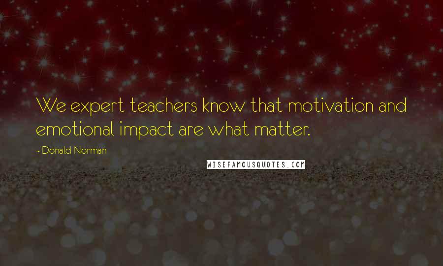Donald Norman Quotes: We expert teachers know that motivation and emotional impact are what matter.