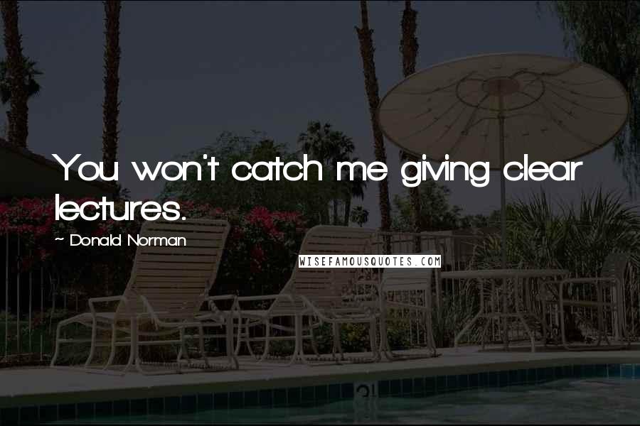 Donald Norman Quotes: You won't catch me giving clear lectures.