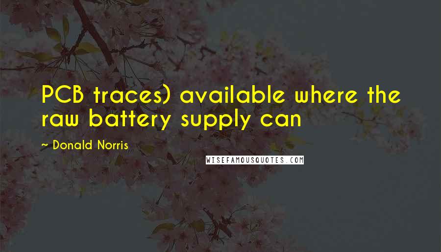 Donald Norris Quotes: PCB traces) available where the raw battery supply can