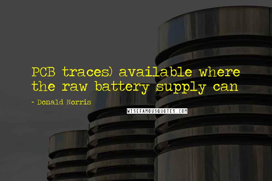 Donald Norris Quotes: PCB traces) available where the raw battery supply can