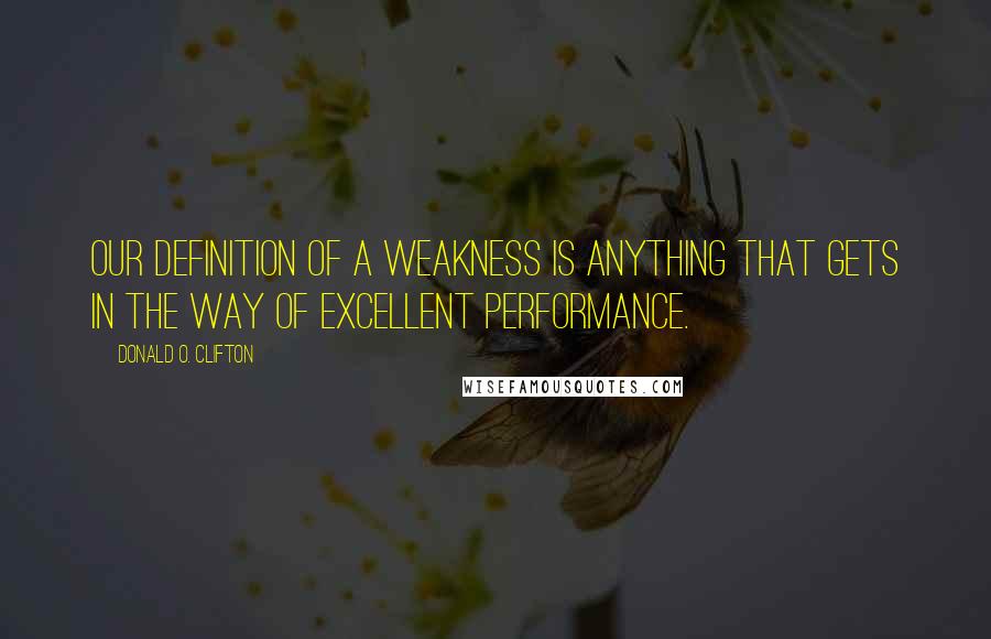 Donald O. Clifton Quotes: Our definition of a weakness is anything that gets in the way of excellent performance.