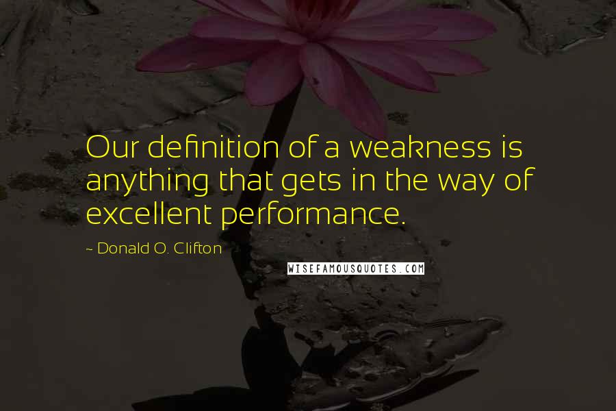 Donald O. Clifton Quotes: Our definition of a weakness is anything that gets in the way of excellent performance.