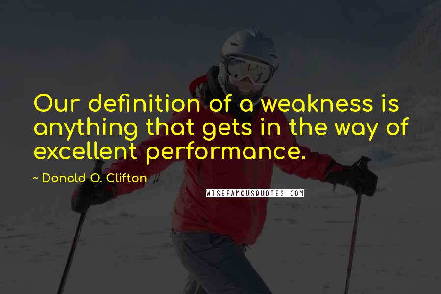 Donald O. Clifton Quotes: Our definition of a weakness is anything that gets in the way of excellent performance.