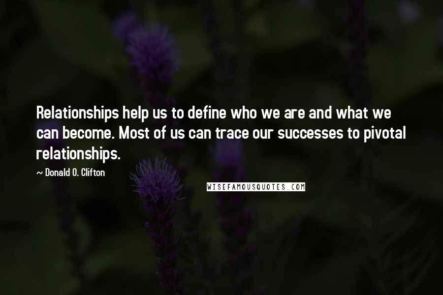 Donald O. Clifton Quotes: Relationships help us to define who we are and what we can become. Most of us can trace our successes to pivotal relationships.