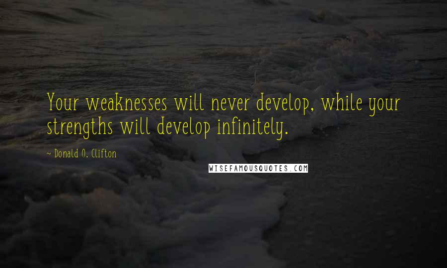 Donald O. Clifton Quotes: Your weaknesses will never develop, while your strengths will develop infinitely.