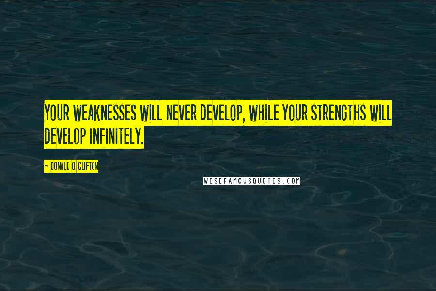 Donald O. Clifton Quotes: Your weaknesses will never develop, while your strengths will develop infinitely.