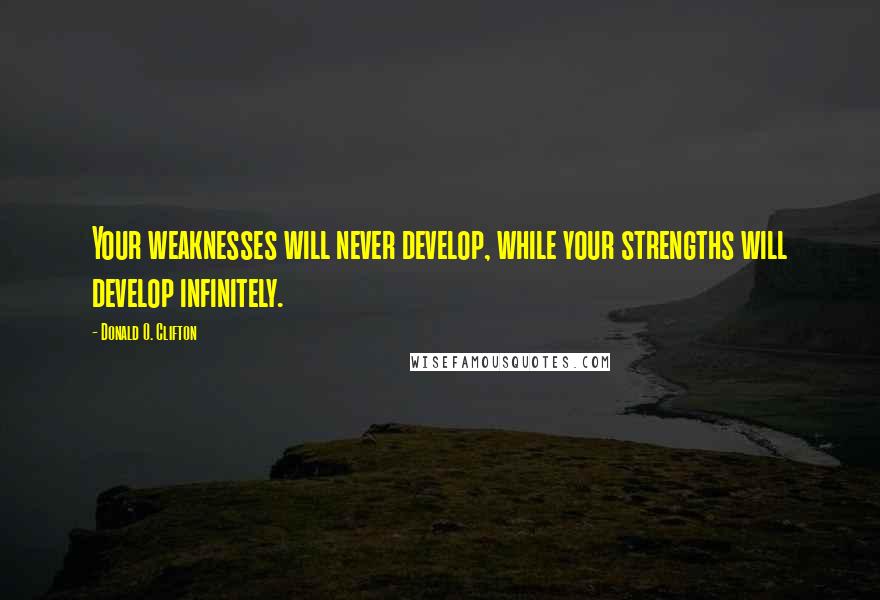 Donald O. Clifton Quotes: Your weaknesses will never develop, while your strengths will develop infinitely.