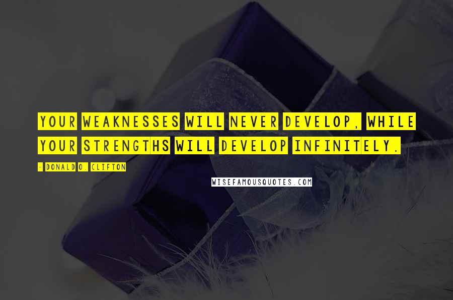 Donald O. Clifton Quotes: Your weaknesses will never develop, while your strengths will develop infinitely.