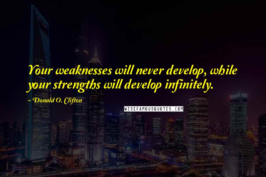 Donald O. Clifton Quotes: Your weaknesses will never develop, while your strengths will develop infinitely.