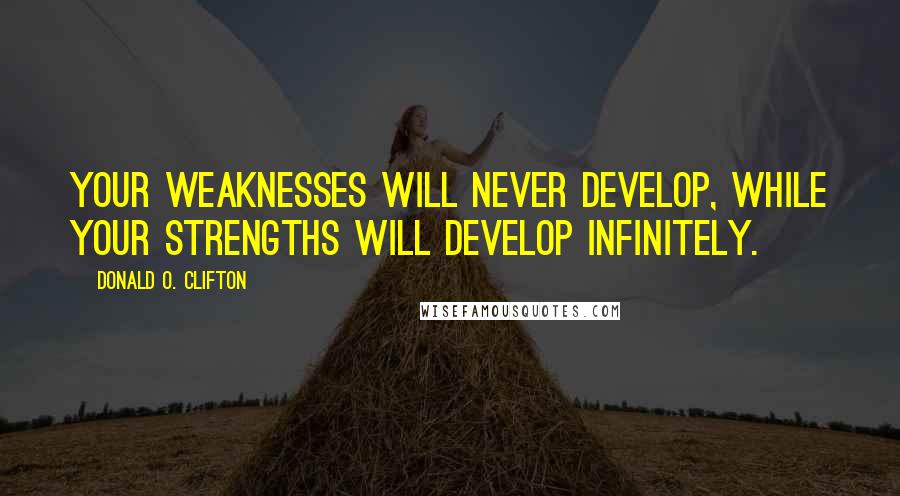 Donald O. Clifton Quotes: Your weaknesses will never develop, while your strengths will develop infinitely.