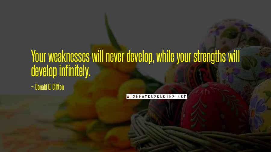 Donald O. Clifton Quotes: Your weaknesses will never develop, while your strengths will develop infinitely.