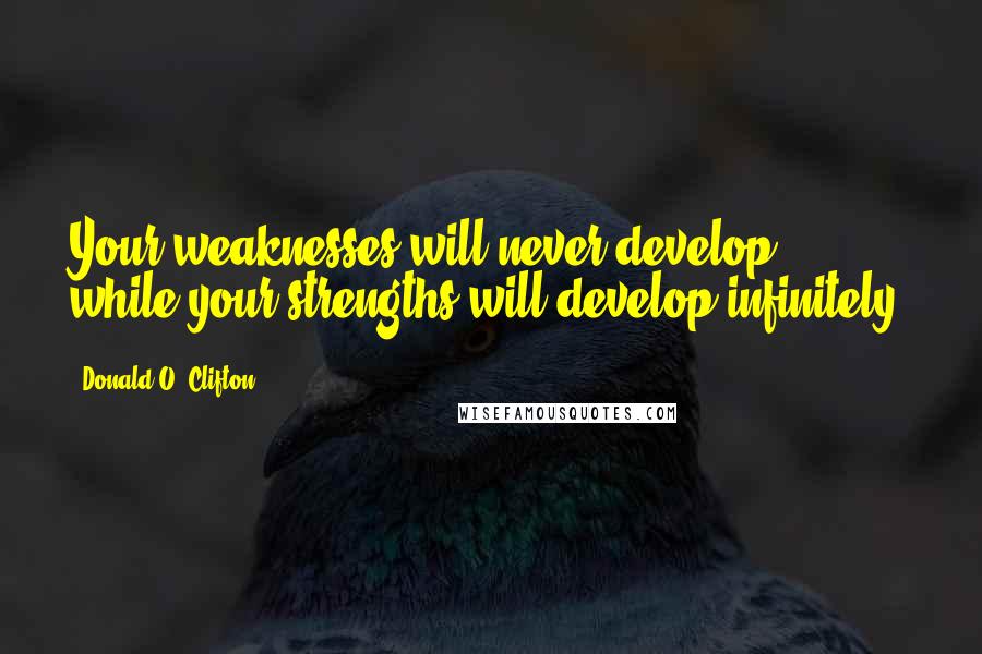 Donald O. Clifton Quotes: Your weaknesses will never develop, while your strengths will develop infinitely.