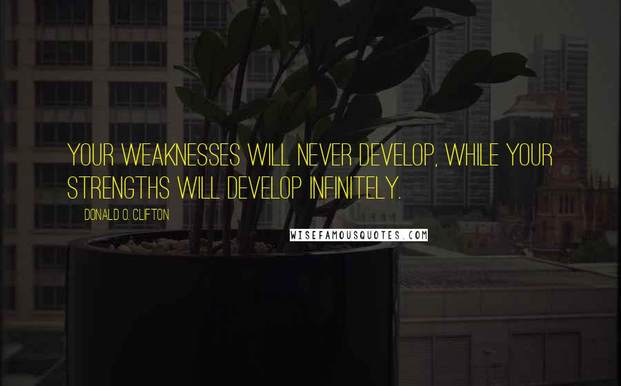 Donald O. Clifton Quotes: Your weaknesses will never develop, while your strengths will develop infinitely.