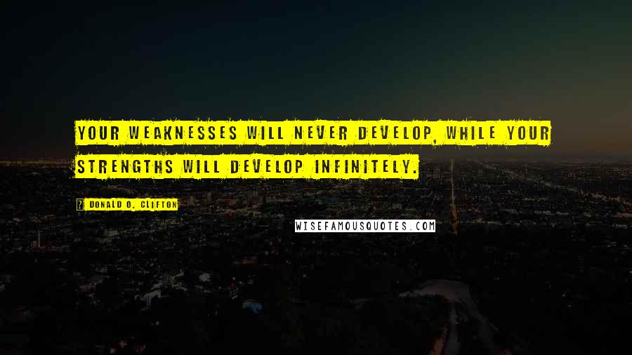 Donald O. Clifton Quotes: Your weaknesses will never develop, while your strengths will develop infinitely.