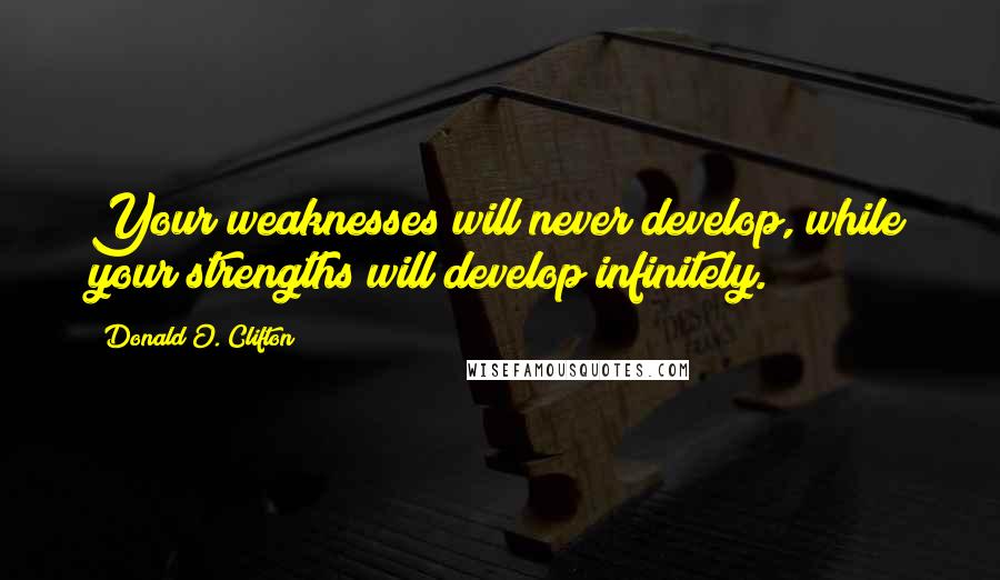 Donald O. Clifton Quotes: Your weaknesses will never develop, while your strengths will develop infinitely.