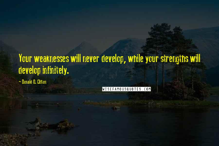 Donald O. Clifton Quotes: Your weaknesses will never develop, while your strengths will develop infinitely.