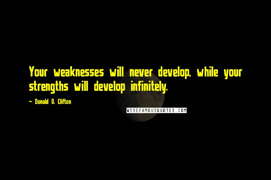 Donald O. Clifton Quotes: Your weaknesses will never develop, while your strengths will develop infinitely.