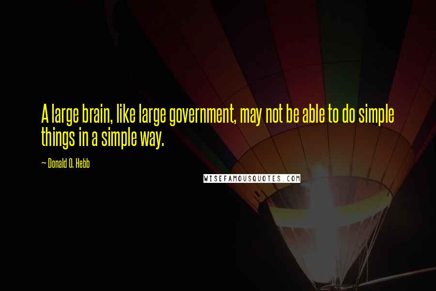 Donald O. Hebb Quotes: A large brain, like large government, may not be able to do simple things in a simple way.