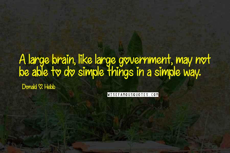 Donald O. Hebb Quotes: A large brain, like large government, may not be able to do simple things in a simple way.