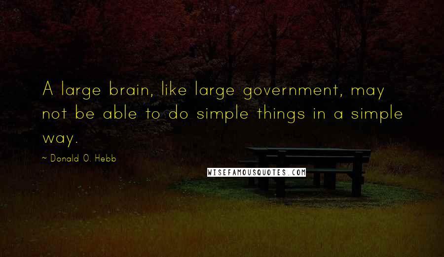 Donald O. Hebb Quotes: A large brain, like large government, may not be able to do simple things in a simple way.
