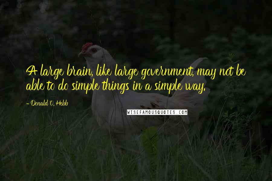 Donald O. Hebb Quotes: A large brain, like large government, may not be able to do simple things in a simple way.